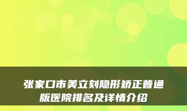 张家口市美立刻隐形矫正普通版医院排名及详情介绍
