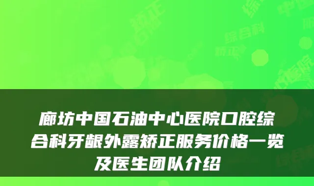 廊坊中国石油中心医院口腔综合科牙龈外露矫正服务价格一览及医生团队介绍