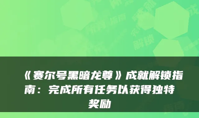 《赛尔号黑暗龙尊》成就解锁指南：完成所有任务以获得独特奖励