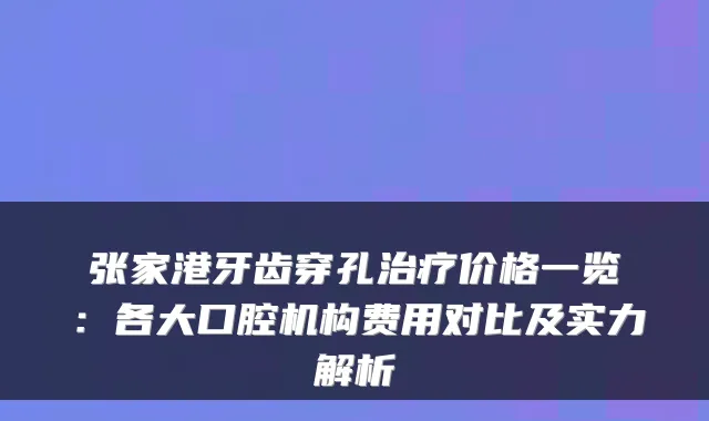 张家港牙齿穿孔价格一览：各大口腔机构费用对比及实力解析