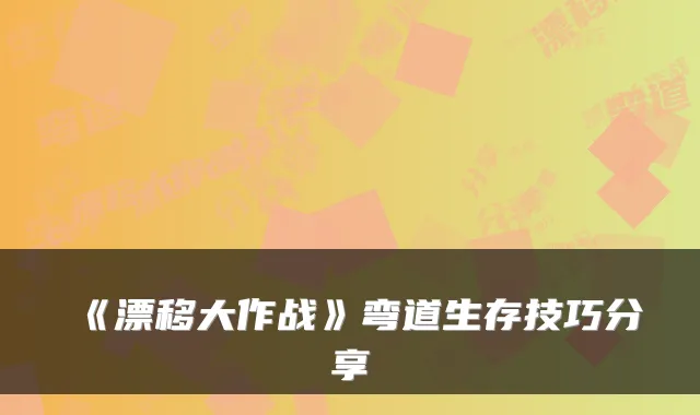 《漂移大作战》弯道生存技巧分享