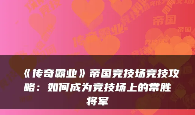 《传奇霸业》帝国竞技场竞技攻略：如何成为竞技场上的常胜将军