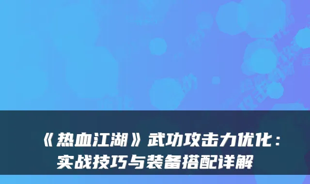 《热血江湖》武功攻击力优化：实战技巧与装备搭配详解