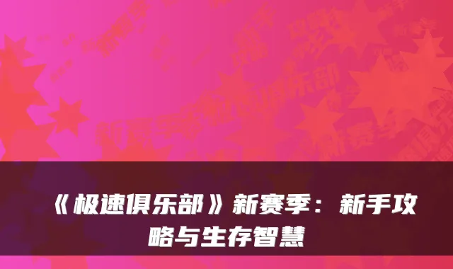 《极速俱乐部》新赛季：新手攻略与生存智慧
