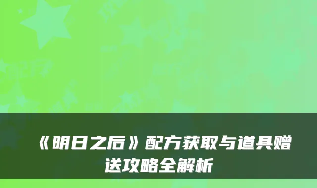 《明日之后》配方获取与道具赠送攻略全解析