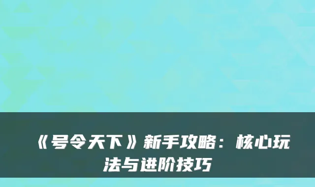 《号令天下》新手攻略:核心玩法与进阶技巧
