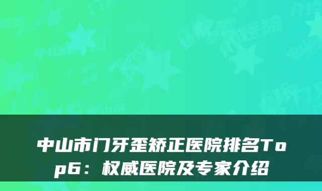 中山市门牙歪矫正医院排名Top6：医院及专家介绍