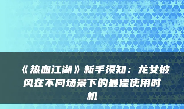 《热血江湖》新手须知:龙女披风在不同场景下的佳使用时机