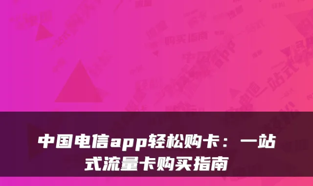 中国电信app轻松购卡:一站式流量卡购买指南