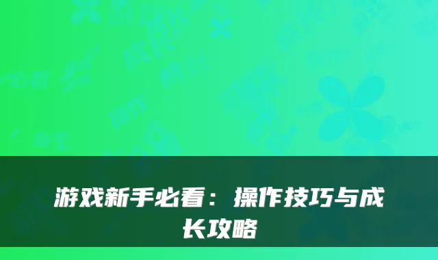 游戏新手必看：操作技巧与成长攻略