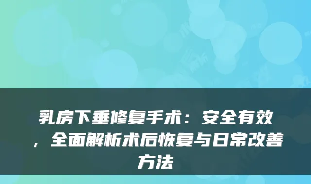 乳房下垂修复手术：安全有效，全面解析术后恢复与日常方法
