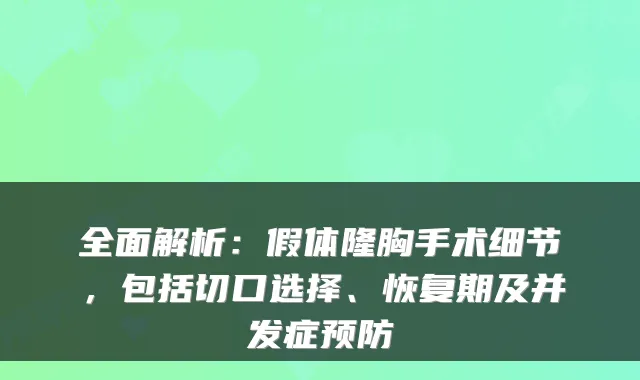 全面解析:假体隆胸手术细节,包括切口选择、恢复期及并发症预防