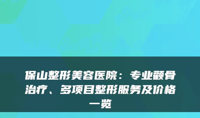 保山整形美容医院：专业颧骨、多项目整形服务及价格一览