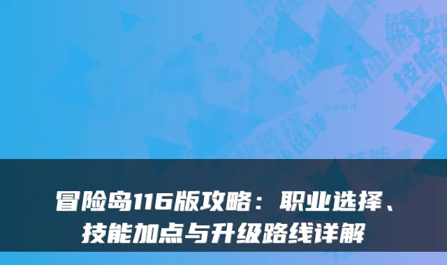 冒险岛116版攻略：职业选择、技能加点与升级路线详解