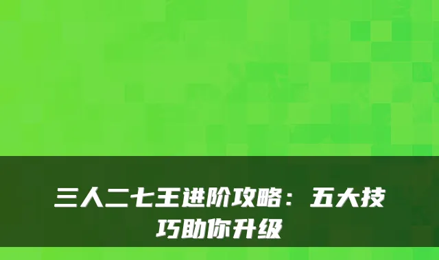 三人二七王进阶攻略：五大技巧助你升级