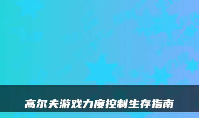 高尔夫游戏力度控制生存指南