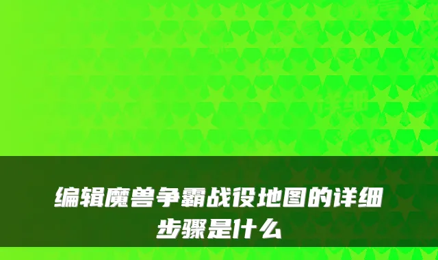 编辑魔兽争霸战役地图的详细步骤是什么