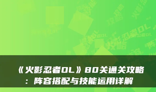 《火影忍者OL》80关通关攻略：阵容搭配与技能运用详解