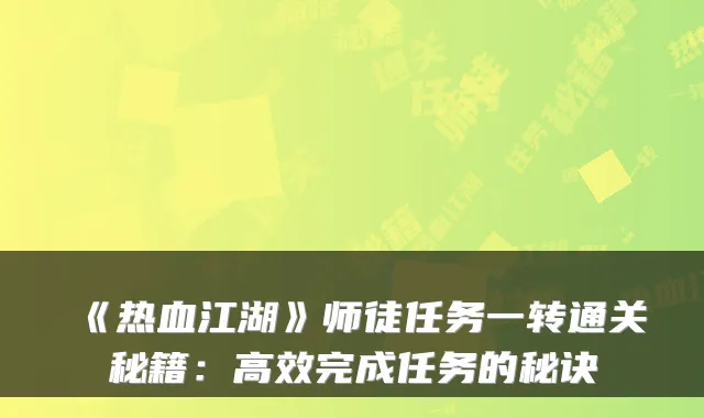 《热血江湖》师徒任务一转通关秘籍：高效完成任务的秘诀