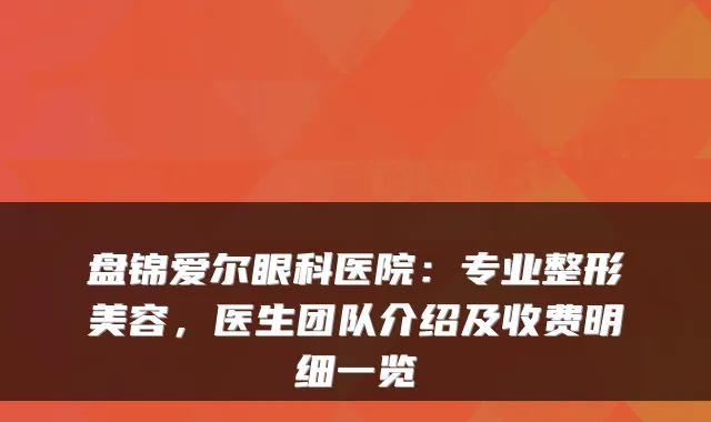 盘锦爱尔眼科医院：专业整形美容，医生团队介绍及收费明细一览
