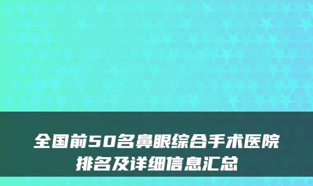 全国前50名鼻眼综合手术医院排名及详细信息汇总