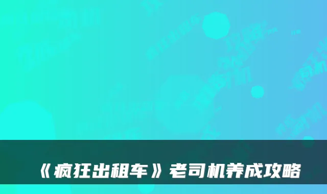 《疯狂出租车》老司机养成攻略