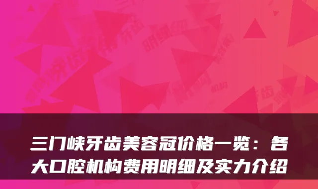 三门峡牙齿美容冠价格一览：各大口腔机构费用明细及实力介绍