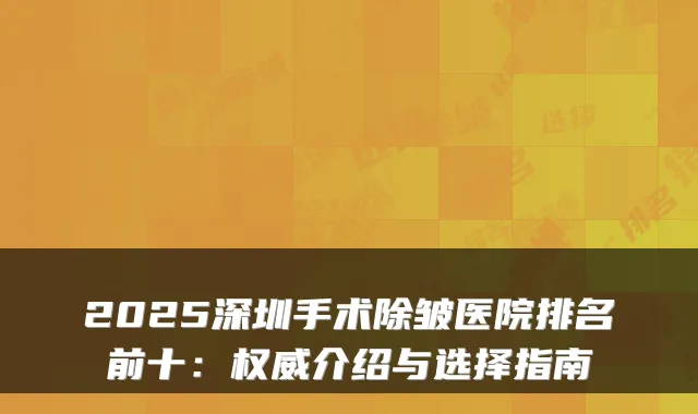 2025深圳手术除皱医院排名前十：权威介绍与选择指南
