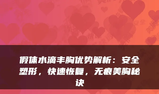 假体水滴丰胸优势解析：安全塑形，快速恢复，无痕美胸秘诀