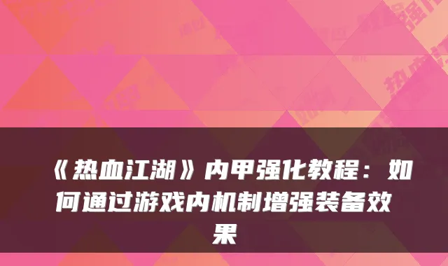 《热血江湖》内甲强化教程：如何通过游戏内机制增强装备效果