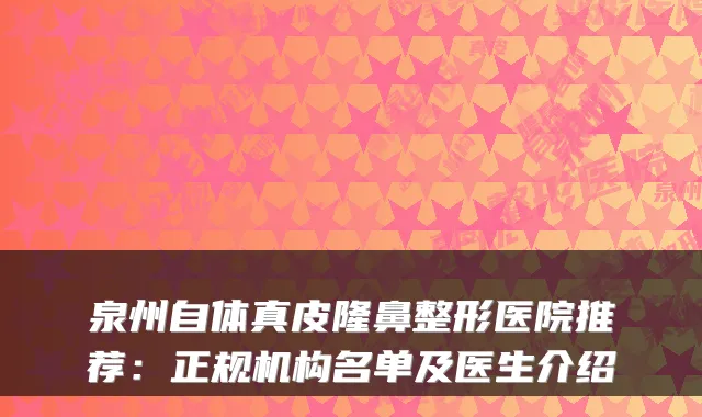 泉州自体真皮隆鼻整形医院推荐：正规机构名单及医生介绍