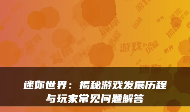 迷你世界:揭秘游戏发展历程与玩家常见问题解答