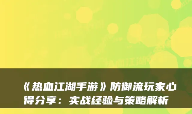 《热血江湖手游》防御流玩家心得分享：实战经验与策略解析