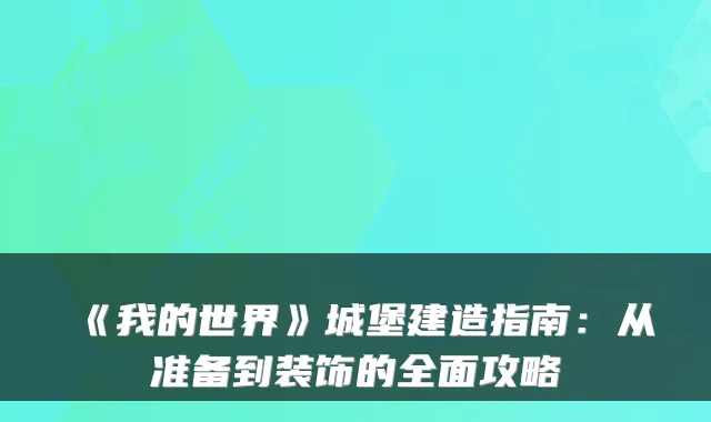 《我的世界》城堡建造指南:从准备到装饰的全面攻略