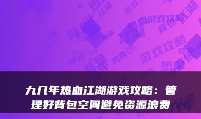 九几年热血江湖游戏攻略：管理好背包空间避免资源浪费