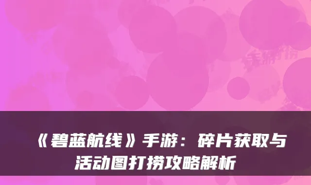 《碧蓝航线》手游：碎片获取与活动图打捞攻略解析
