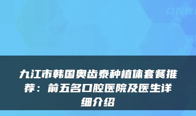 九江市韩国奥齿泰种植体套餐推荐：前五名口腔医院及医生详细介绍