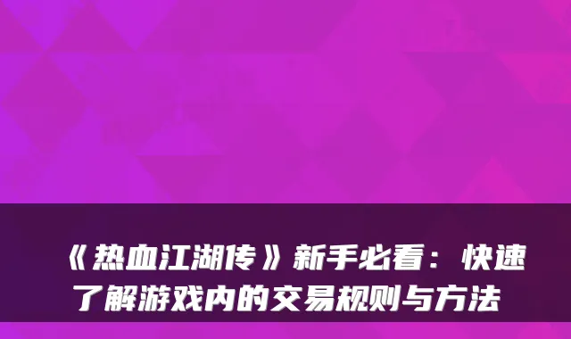 《热血江湖传》新手必看：快速了解游戏内的交易规则与方法