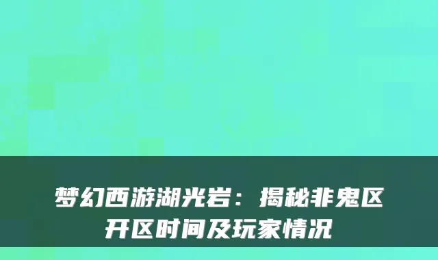 梦幻西游湖光岩：揭秘非鬼区开区时间及玩家情况