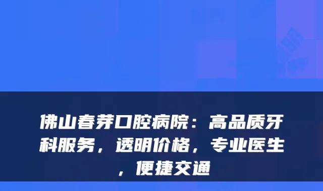 佛山春芽口腔病院：高品质牙科服务，透明价格，专业医生，便捷交通
