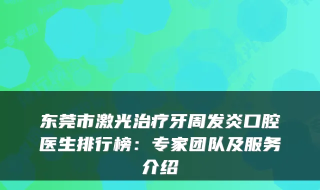 东莞市激光牙周发炎口腔医生排行榜：专家团队及服务介绍