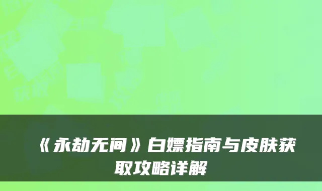 《永劫无间》白嫖指南与皮肤获取攻略详解
