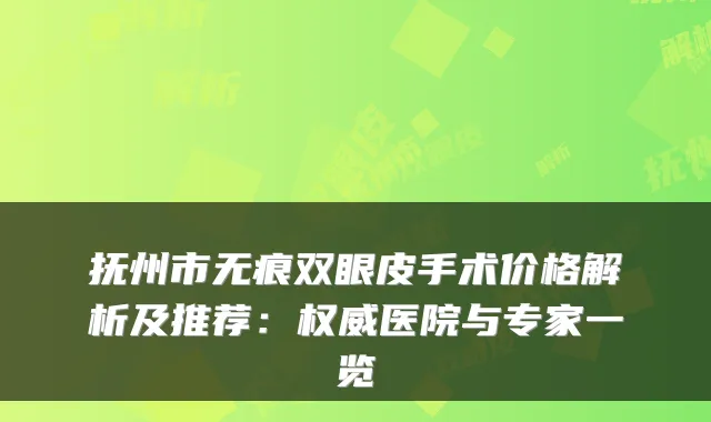 抚州市无痕双眼皮手术价格解析及推荐:权威医院与专家一览