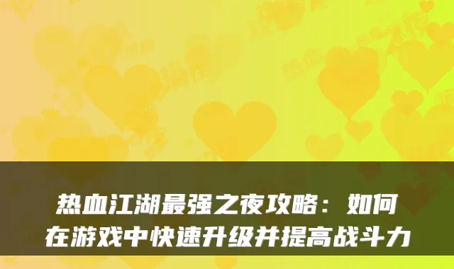 热血江湖最强之夜攻略:如何在游戏中快速升级并提高战斗力