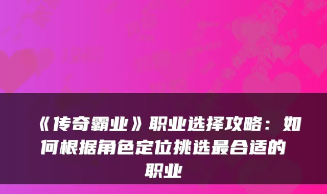 《传奇霸业》职业选择攻略：如何根据角色定位挑选最合适的职业