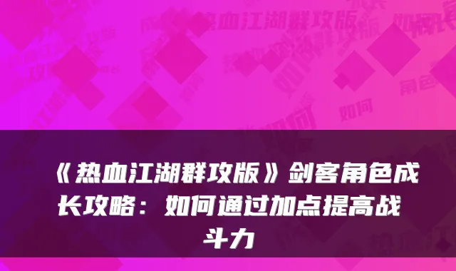 《热血江湖群攻版》剑客角色成长攻略：如何通过加点提高战斗力
