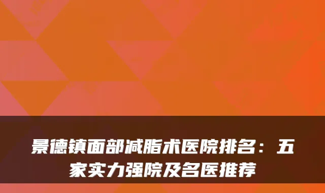 景德镇面部减脂术医院排名：五家实力强院及名医推荐