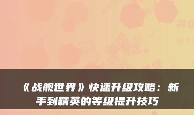 《战舰世界》快速升级攻略:新手到精英的等级提升技巧
