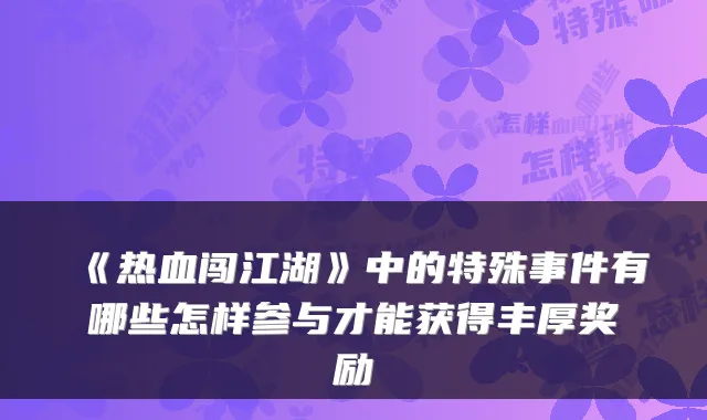 《热血闯江湖》中的特殊事件有哪些怎样参与才能获得丰厚奖励