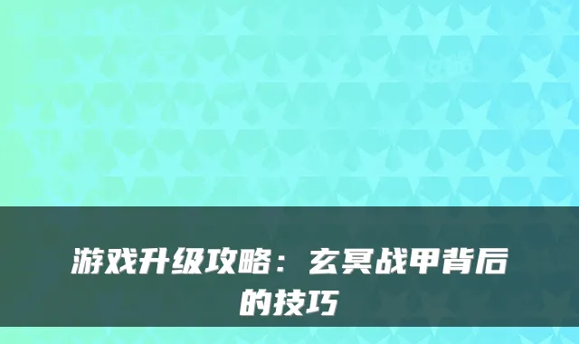 游戏升级攻略：玄冥战甲背后的技巧